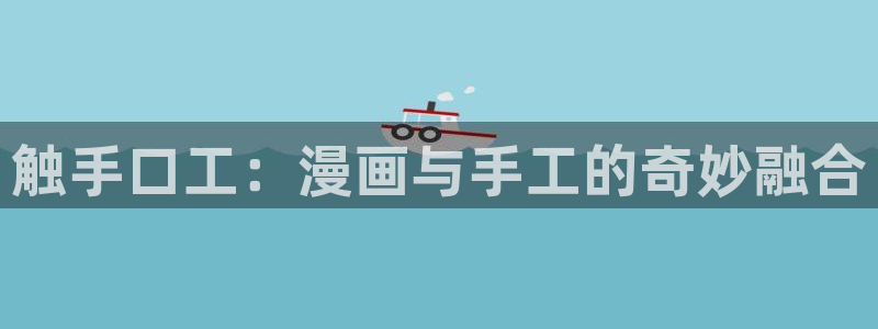 香蕉漫画在线免费看：触手口工：漫画与手工的奇妙融合