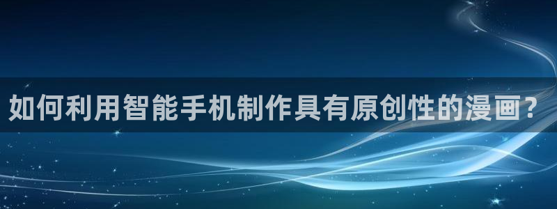 香蕉漫画免费观看下拉式：如何利用智能手机制作具有原创性的漫画？