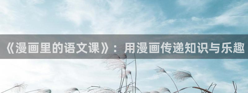 香蕉漫画真人版：《漫画里的语文课》：用漫画传递知识与乐趣