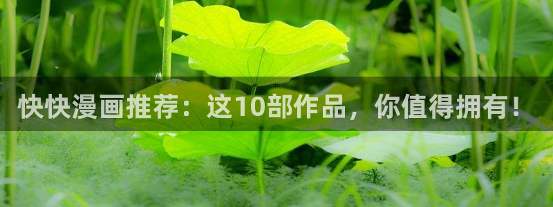 香蕉漫画小说下拉式：快快漫画推荐：这10部作品，你值得拥有！